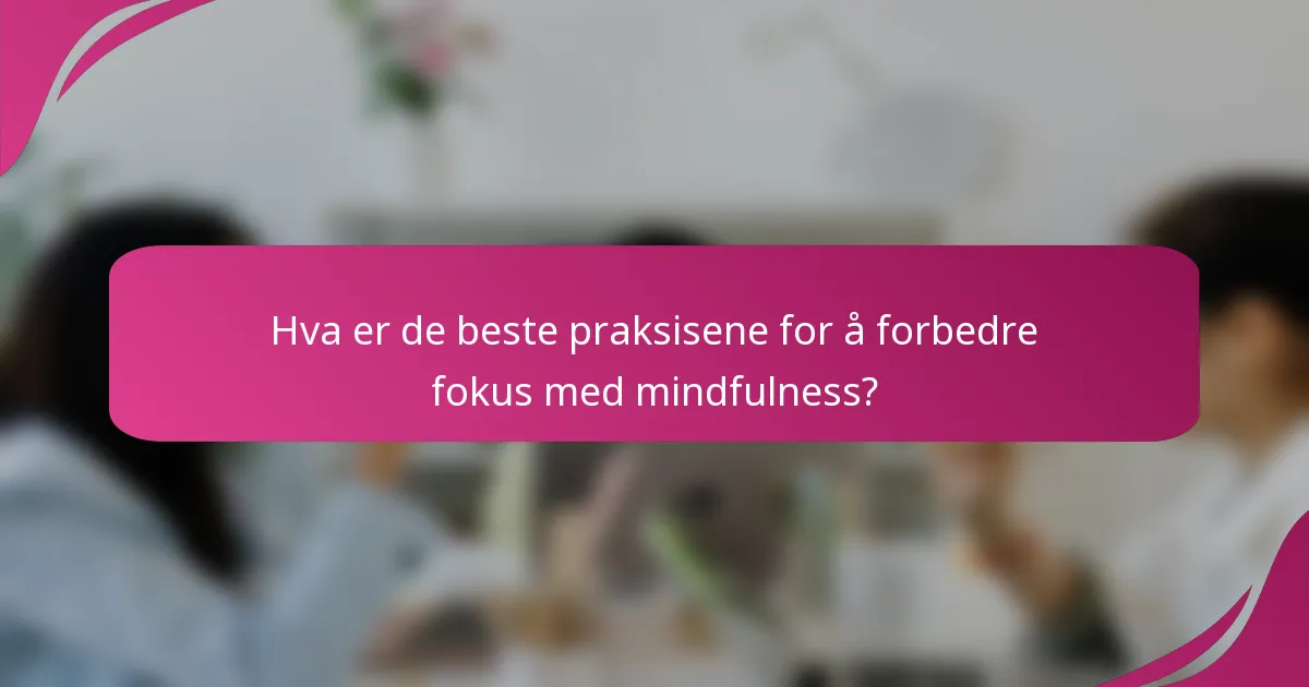 Hva er de beste praksisene for å forbedre fokus med mindfulness?