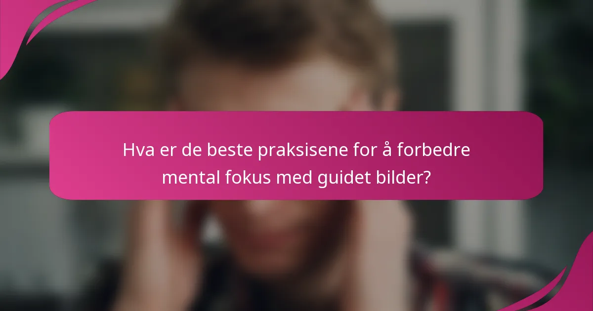 Hva er de beste praksisene for å forbedre mental fokus med guidet bilder?