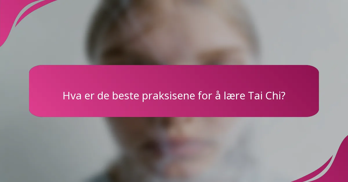 Hva er de beste praksisene for å lære Tai Chi?