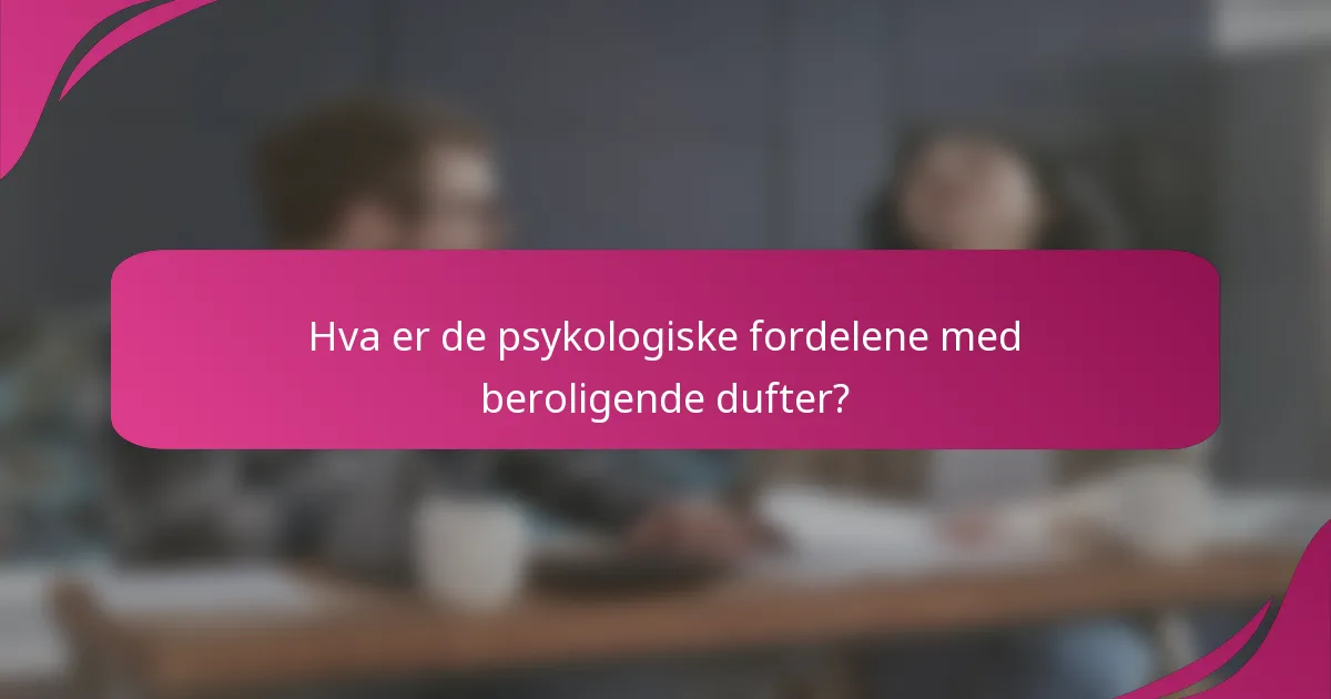 Hva er de psykologiske fordelene med beroligende dufter?