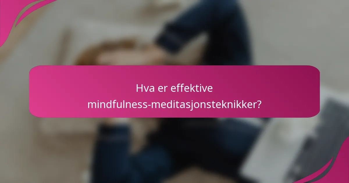 Hva er effektive mindfulness-meditasjonsteknikker?