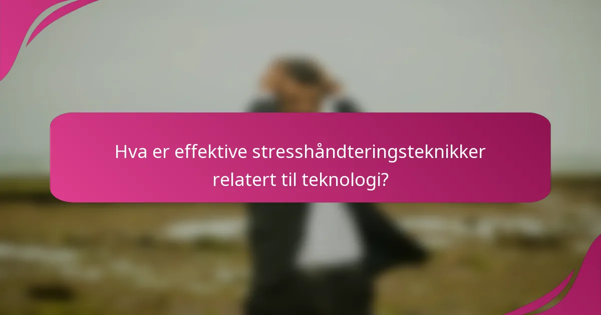 Hva er effektive stresshåndteringsteknikker relatert til teknologi?
