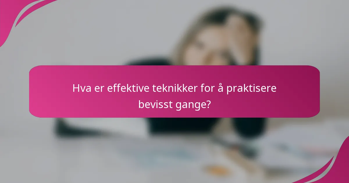 Hva er effektive teknikker for å praktisere bevisst gange?