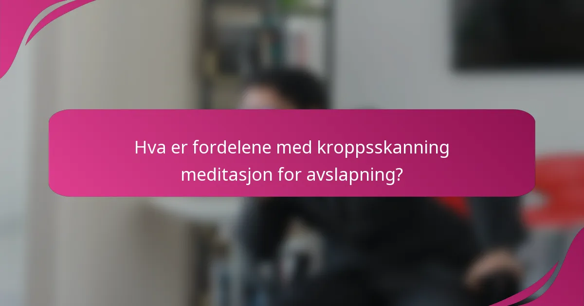 Hva er fordelene med kroppsskanning meditasjon for avslapning?