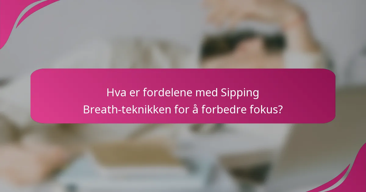 Hva er fordelene med Sipping Breath-teknikken for å forbedre fokus?