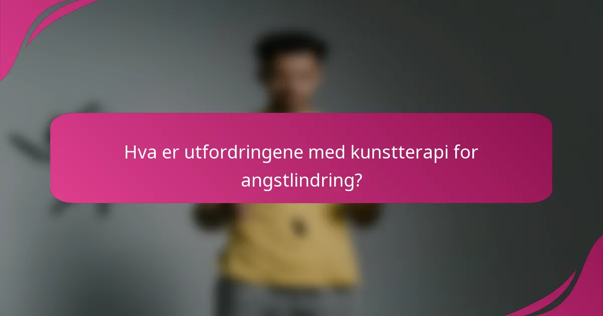 Hva er utfordringene med kunstterapi for angstlindring?