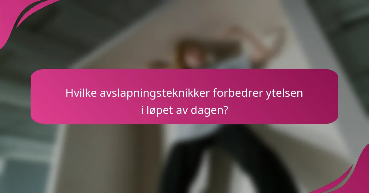 Hvilke avslapningsteknikker forbedrer ytelsen i løpet av dagen?