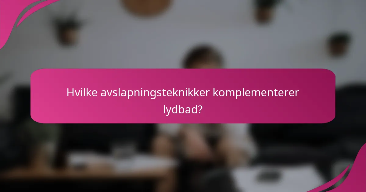 Hvilke avslapningsteknikker komplementerer lydbad?