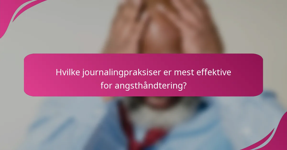 Hvilke journalingpraksiser er mest effektive for angsthåndtering?