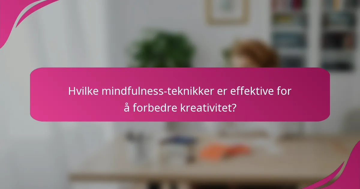 Hvilke mindfulness-teknikker er effektive for å forbedre kreativitet?