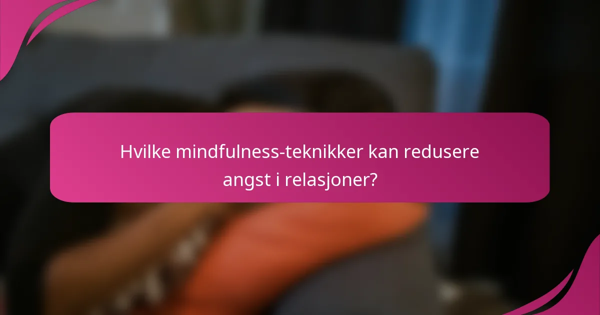 Hvilke mindfulness-teknikker kan redusere angst i relasjoner?
