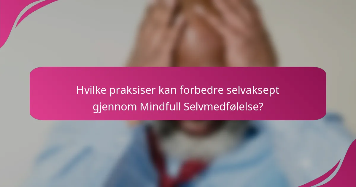 Hvilke praksiser kan forbedre selvaksept gjennom Mindfull Selvmedfølelse?