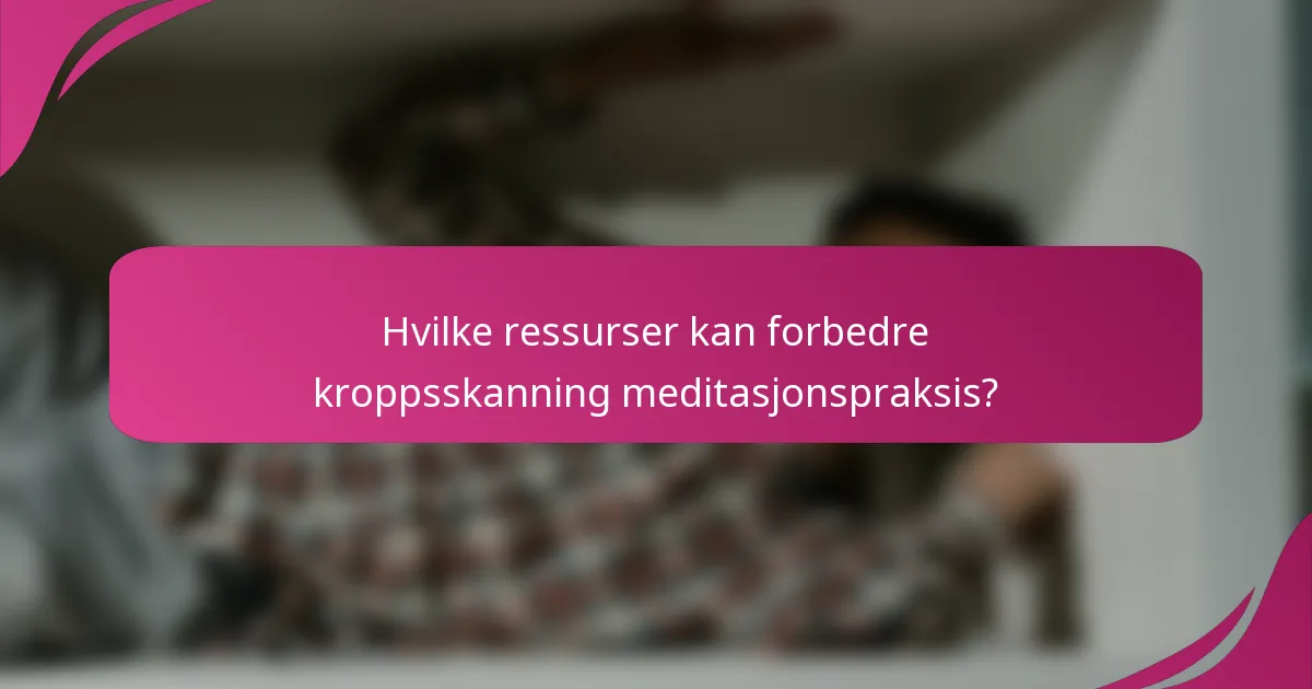 Hvilke ressurser kan forbedre kroppsskanning meditasjonspraksis?