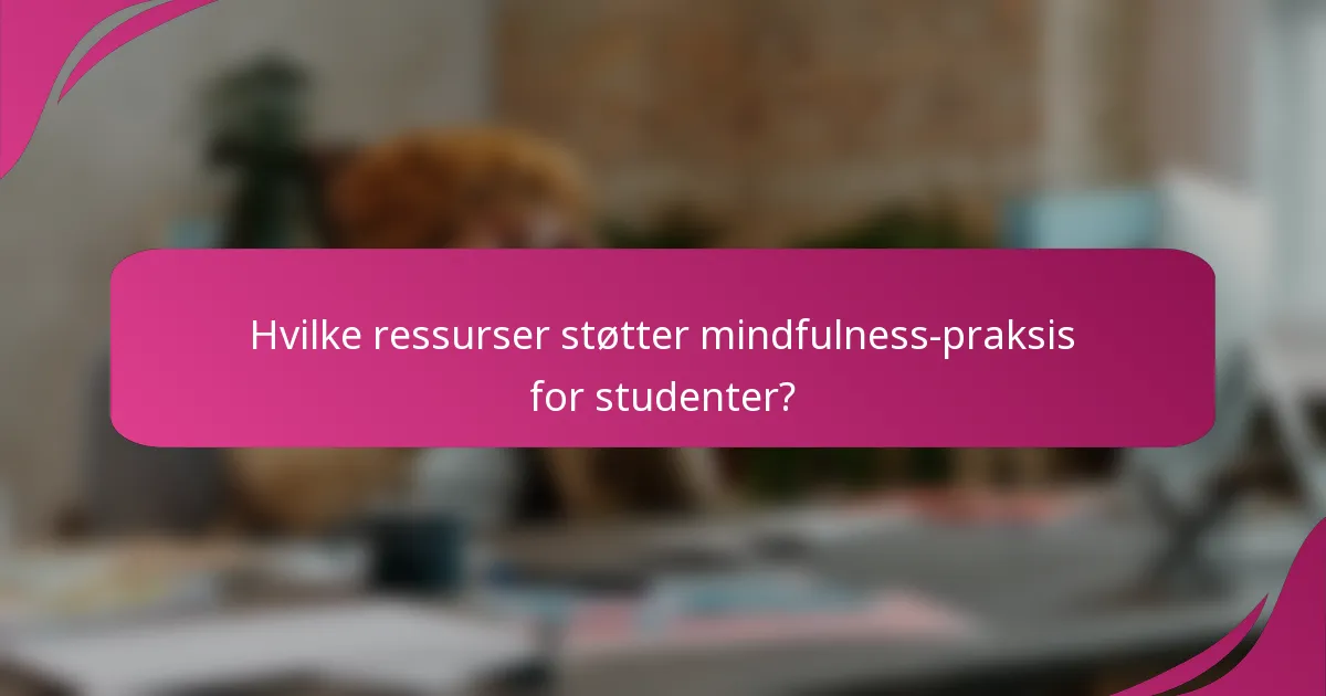 Hvilke ressurser støtter mindfulness-praksis for studenter?