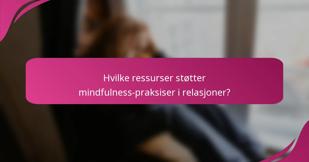 Hvilke ressurser støtter mindfulness-praksiser i relasjoner?