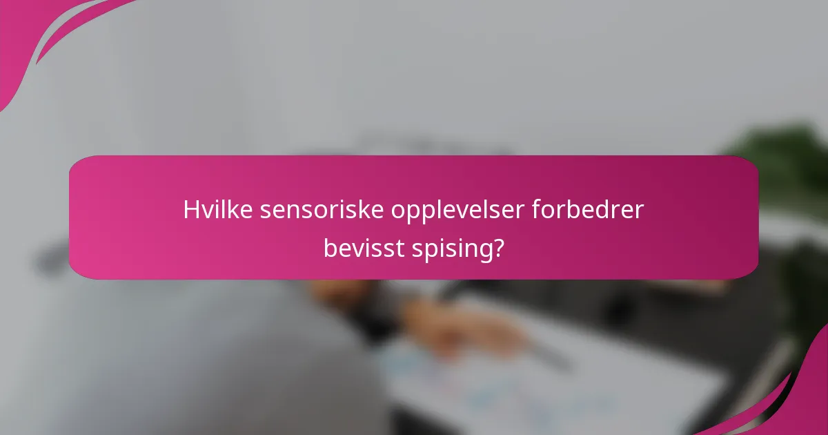 Hvilke sensoriske opplevelser forbedrer bevisst spising?