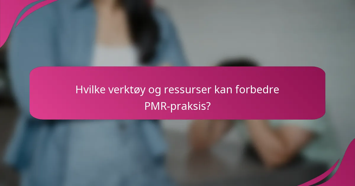 Hvilke verktøy og ressurser kan forbedre PMR-praksis?