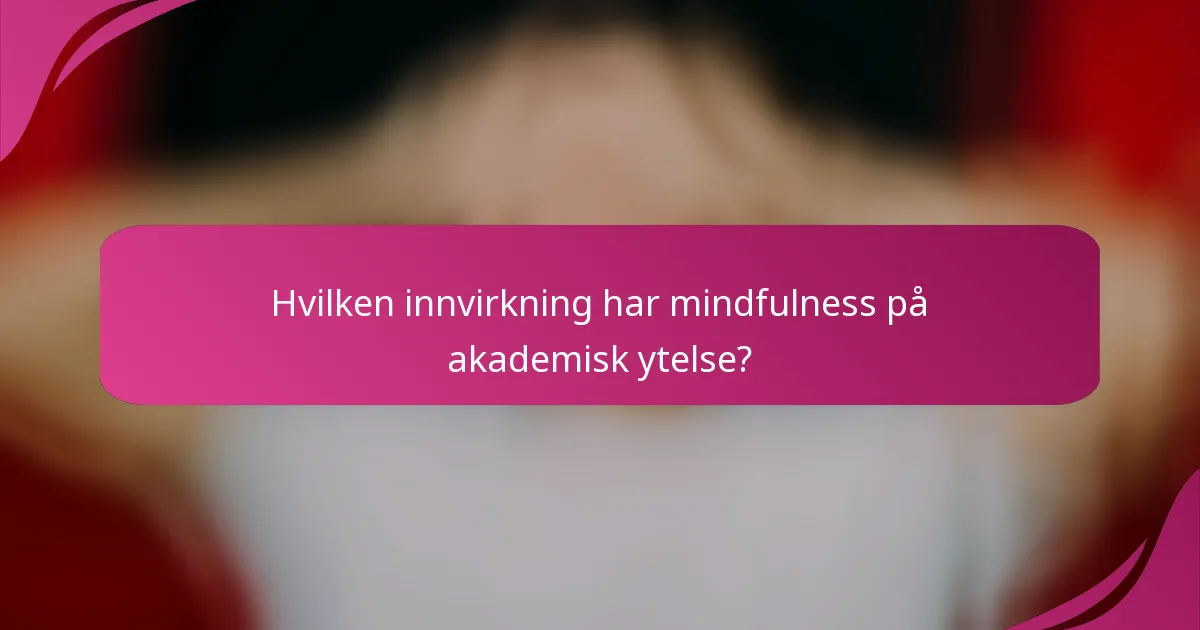 Hvilken innvirkning har mindfulness på akademisk ytelse?