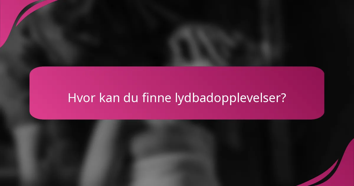 Hvor kan du finne lydbadopplevelser?