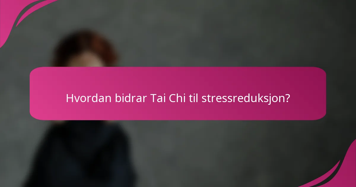 Hvordan bidrar Tai Chi til stressreduksjon?