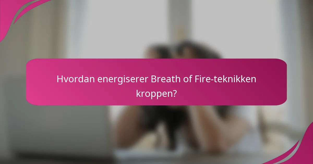Hvordan energiserer Breath of Fire-teknikken kroppen?