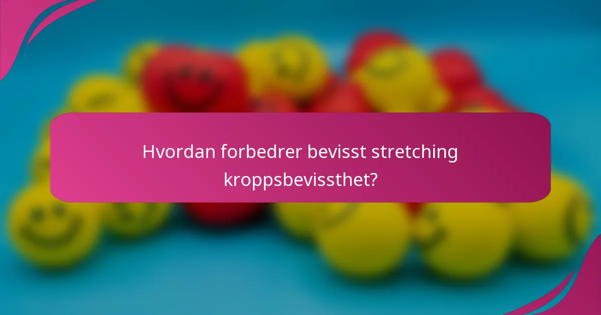 Hvordan forbedrer bevisst stretching kroppsbevissthet?