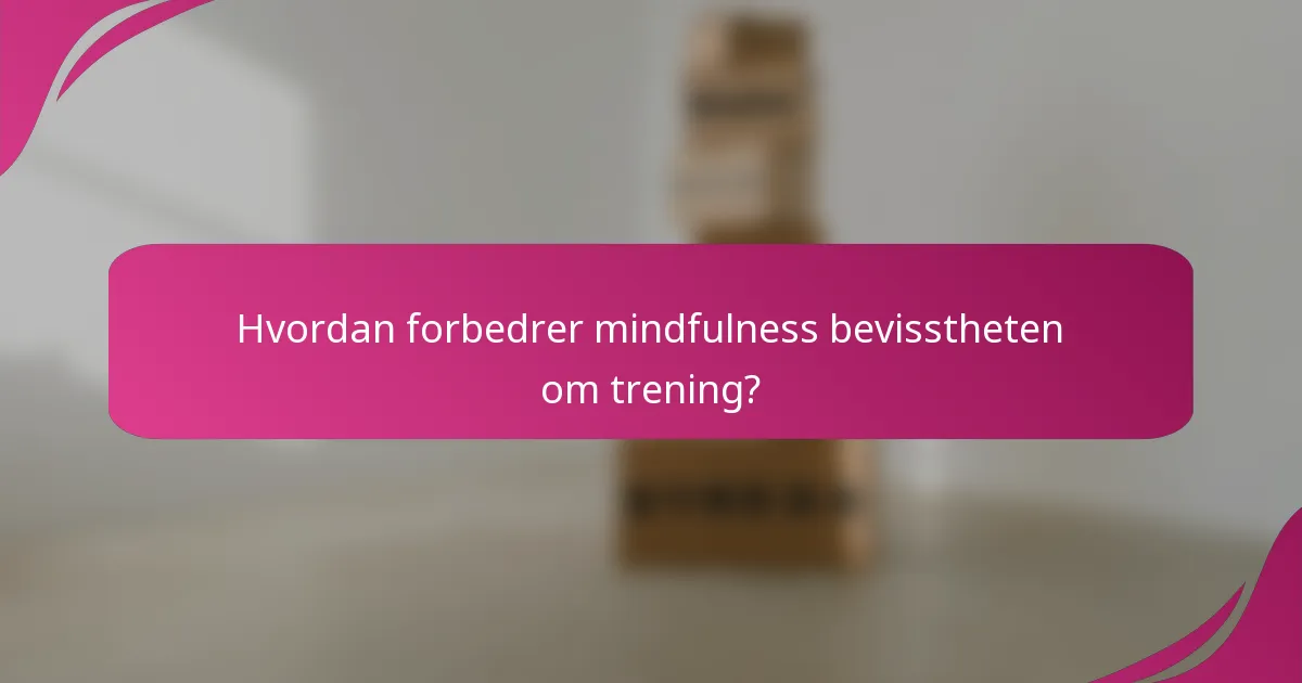 Hvordan forbedrer mindfulness bevisstheten om trening?
