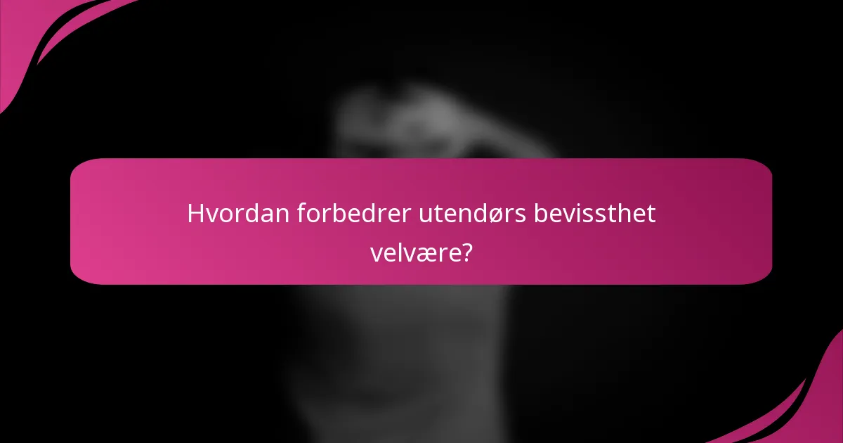 Hvordan forbedrer utendørs bevissthet velvære?