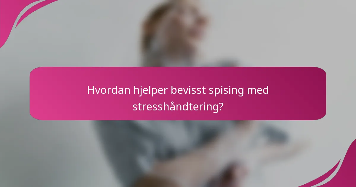 Hvordan hjelper bevisst spising med stresshåndtering?
