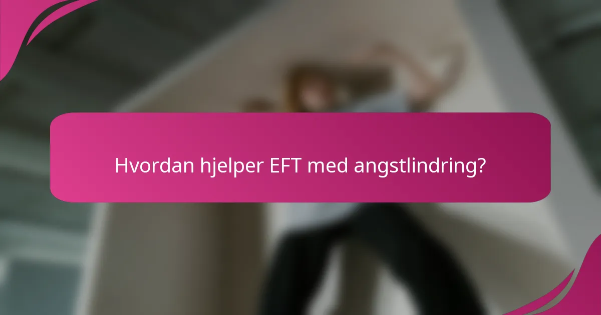 Hvordan hjelper EFT med angstlindring?