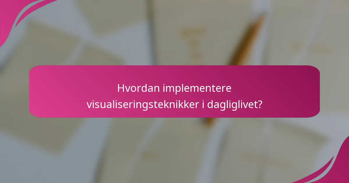 Hvordan implementere visualiseringsteknikker i dagliglivet?