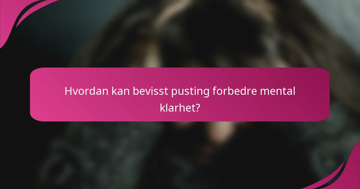 Hvordan kan bevisst pusting forbedre mental klarhet?