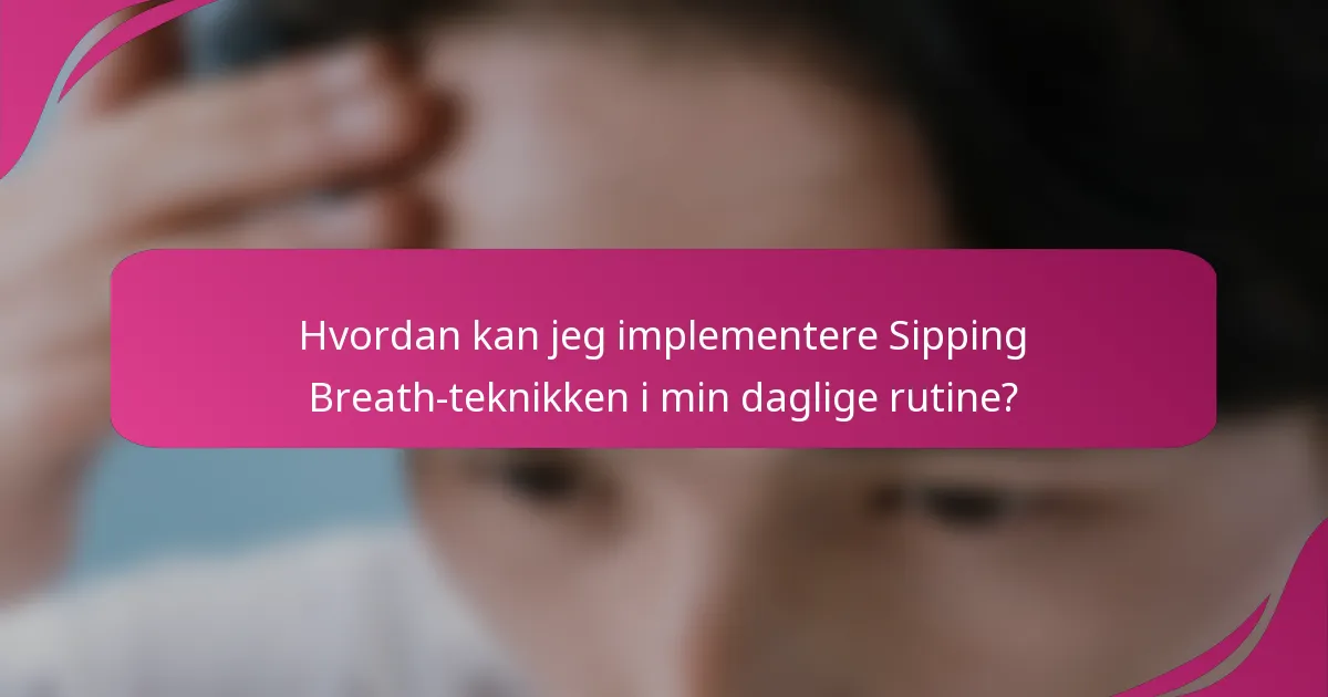 Hvordan kan jeg implementere Sipping Breath-teknikken i min daglige rutine?