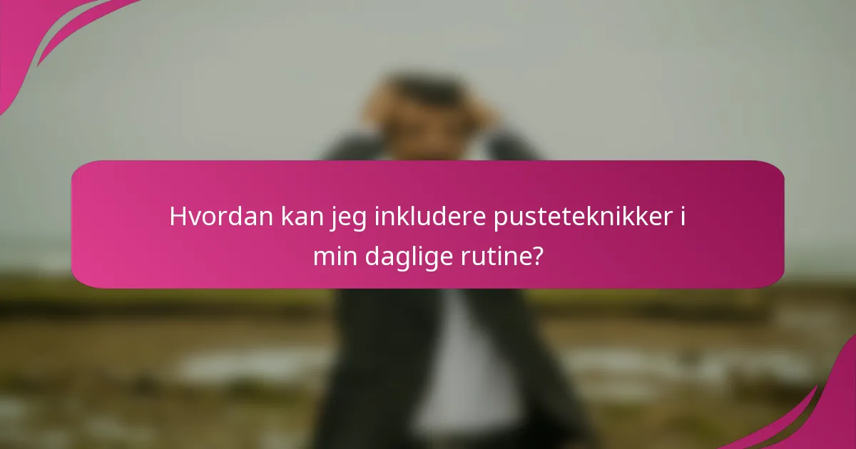 Hvordan kan jeg inkludere pusteteknikker i min daglige rutine?