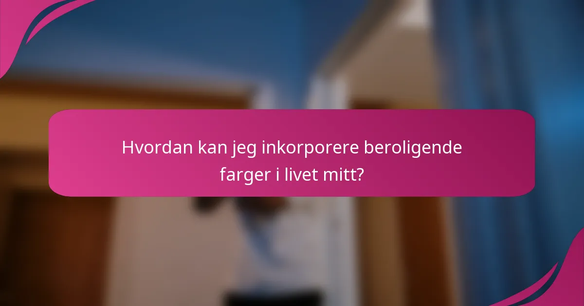 Hvordan kan jeg inkorporere beroligende farger i livet mitt?
