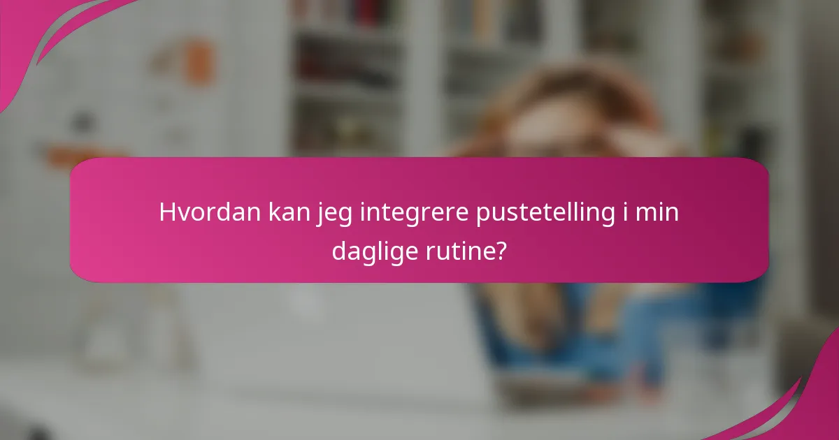 Hvordan kan jeg integrere pustetelling i min daglige rutine?
