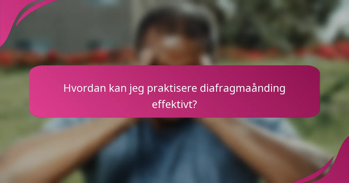 Hvordan kan jeg praktisere diafragmaånding effektivt?