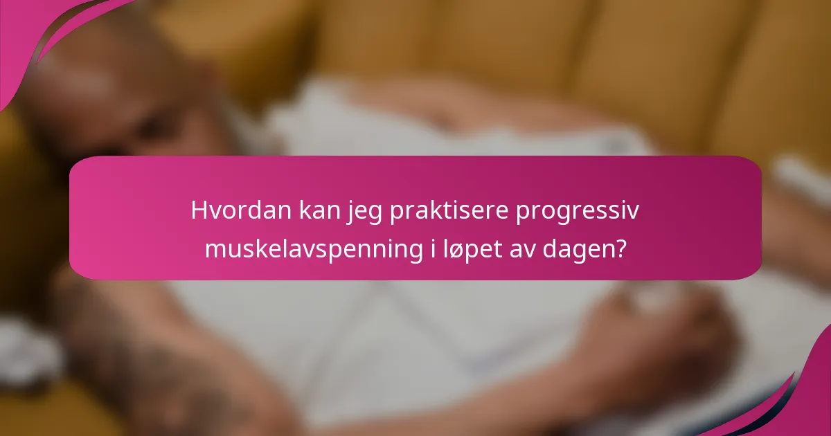 Hvordan kan jeg praktisere progressiv muskelavspenning i løpet av dagen?