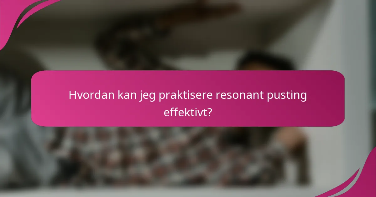 Hvordan kan jeg praktisere resonant pusting effektivt?
