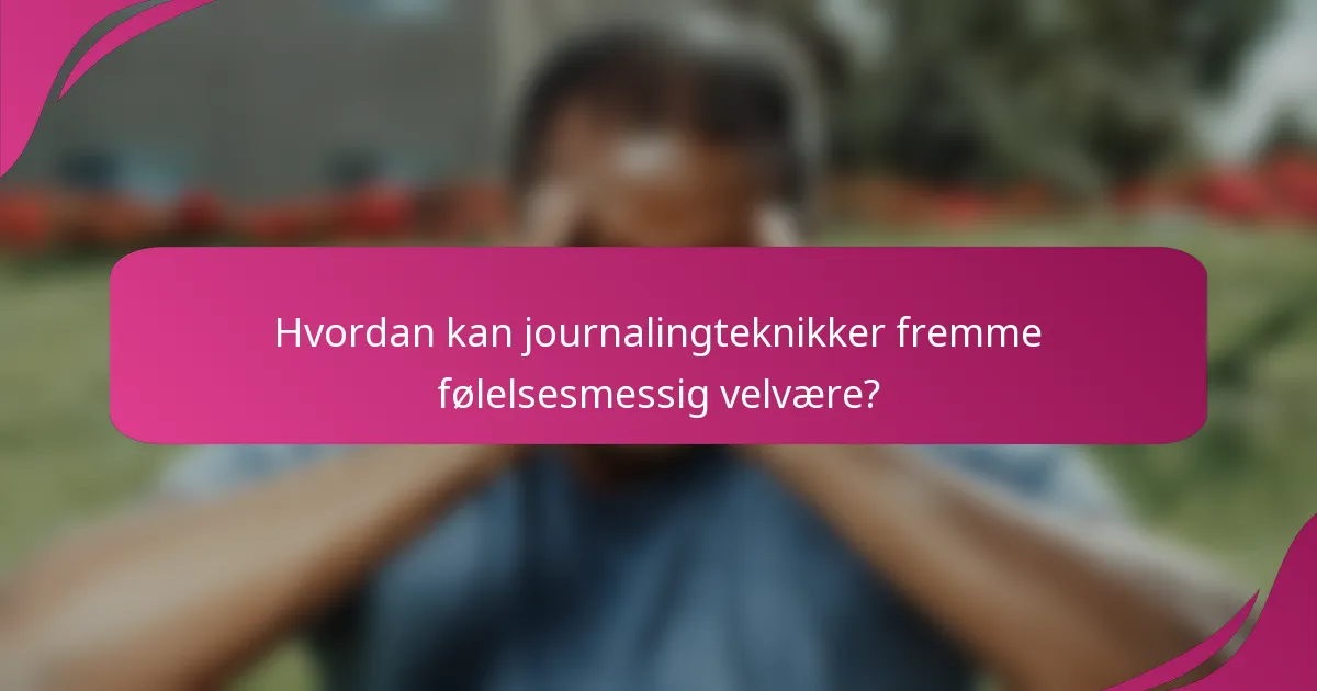 Hvordan kan journalingteknikker fremme følelsesmessig velvære?