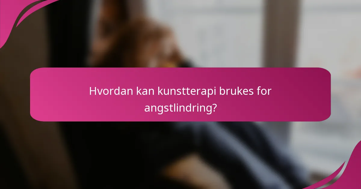 Hvordan kan kunstterapi brukes for angstlindring?