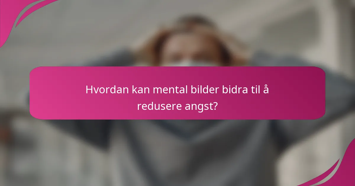 Hvordan kan mental bilder bidra til å redusere angst?
