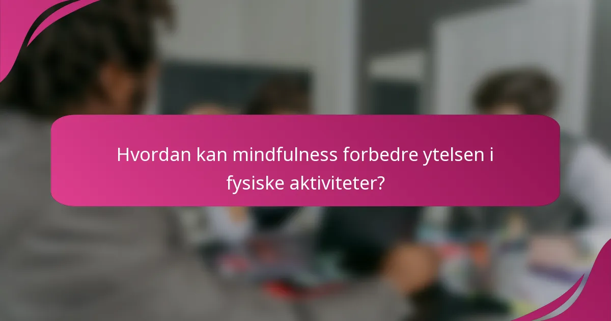 Hvordan kan mindfulness forbedre ytelsen i fysiske aktiviteter?