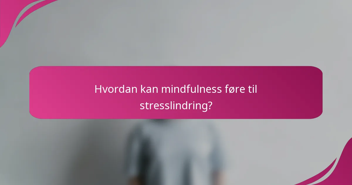 Hvordan kan mindfulness føre til stresslindring?