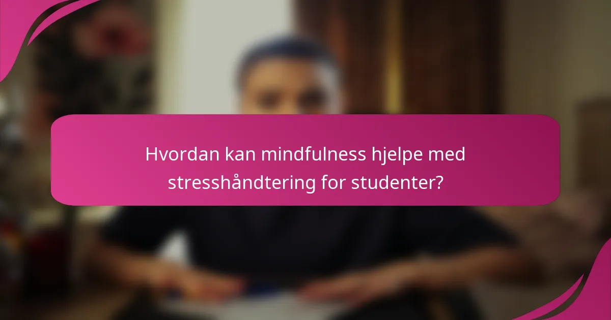 Hvordan kan mindfulness hjelpe med stresshåndtering for studenter?