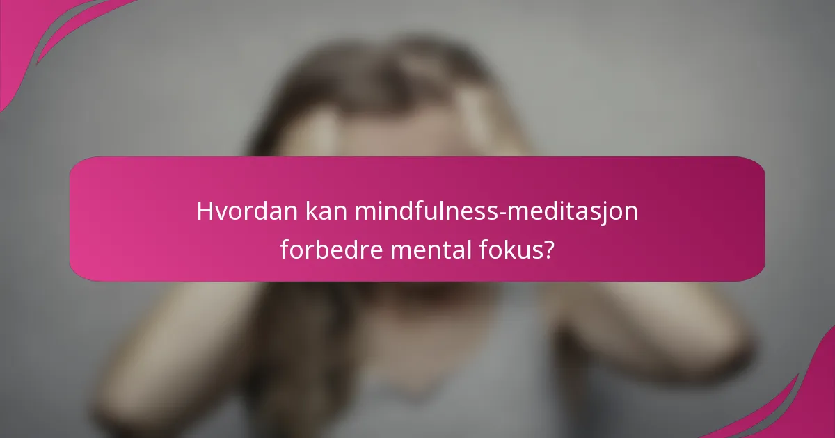 Hvordan kan mindfulness-meditasjon forbedre mental fokus?