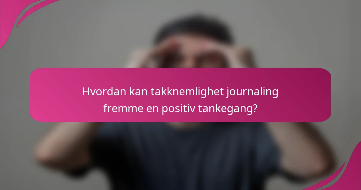 Hvordan kan takknemlighet journaling fremme en positiv tankegang?