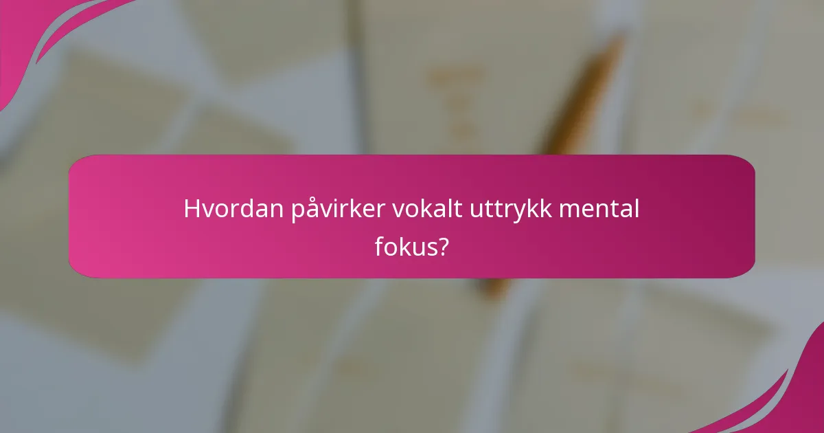 Hvordan påvirker vokalt uttrykk mental fokus?