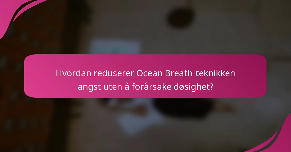 Hvordan reduserer Ocean Breath-teknikken angst uten å forårsake døsighet?