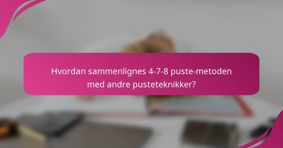 Hvordan sammenlignes 4-7-8 puste-metoden med andre pusteteknikker?